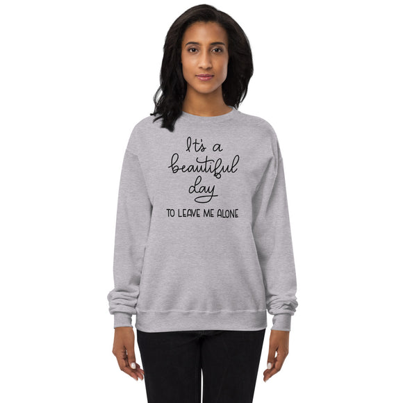 Its a beautiful day to leave me alone Unisex fleece sweatshirt