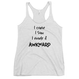 I Came I Saw I Made It Awkward Women's Racerback Tank