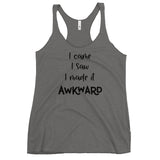 I Came I Saw I Made It Awkward Women's Racerback Tank